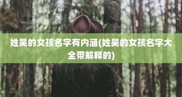 姓吴的女孩名字有内涵(姓吴的女孩名字大全带解释的)