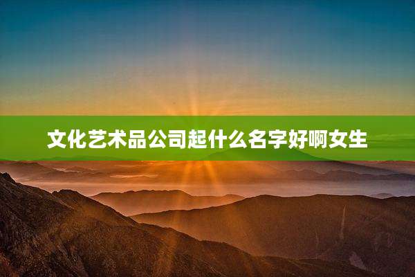 文化艺术品公司起什么名字好啊女生