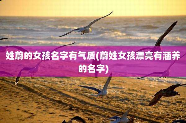 姓蔚的女孩名字有气质(蔚姓女孩漂亮有涵养的名字)