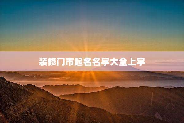 装修门市起名名字大全上字