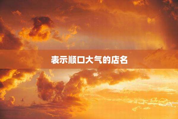表示顺口大气的店名