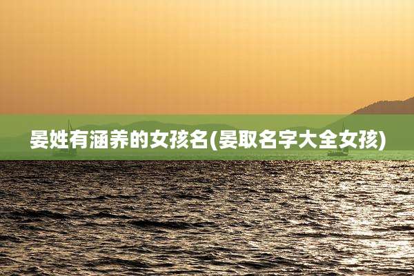 晏姓有涵养的女孩名(晏取名字大全女孩)