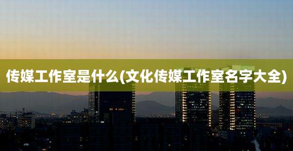 传媒工作室是什么(文化传媒工作室名字大全)