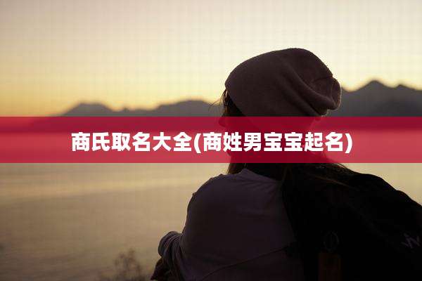 商氏取名大全(商姓男宝宝起名)