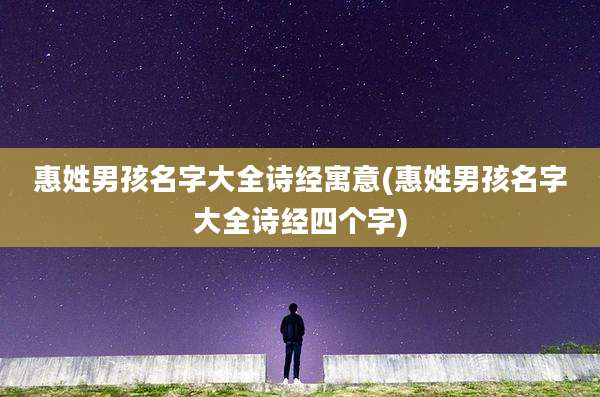惠姓男孩名字大全诗经寓意(惠姓男孩名字大全诗经四个字)