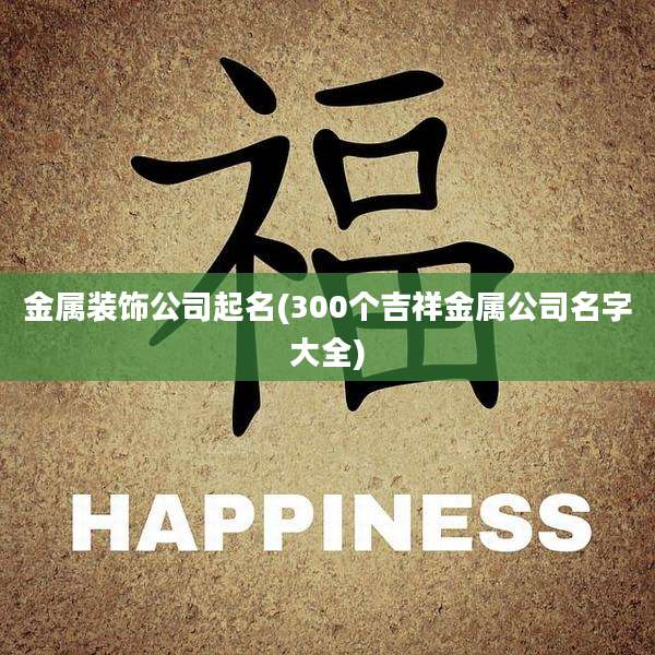 金属装饰公司起名(300个吉祥金属公司名字大全)