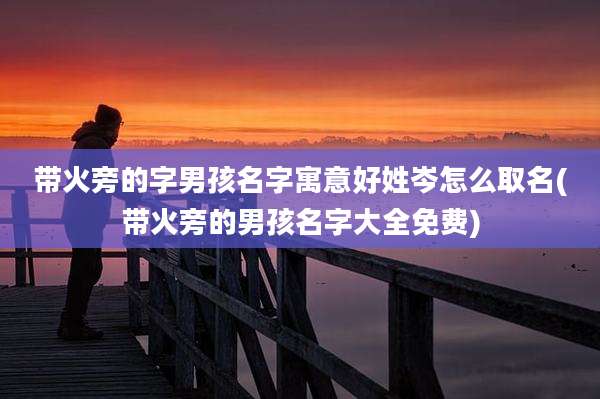 带火旁的字男孩名字寓意好姓岑怎么取名(带火旁的男孩名字大全免费)