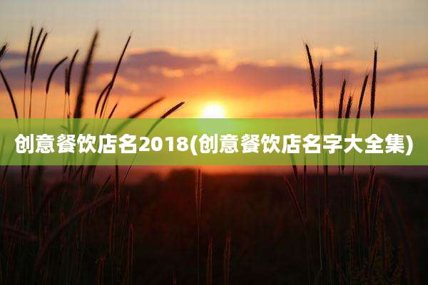 创意餐饮店名2018(创意餐饮店名字大全集)