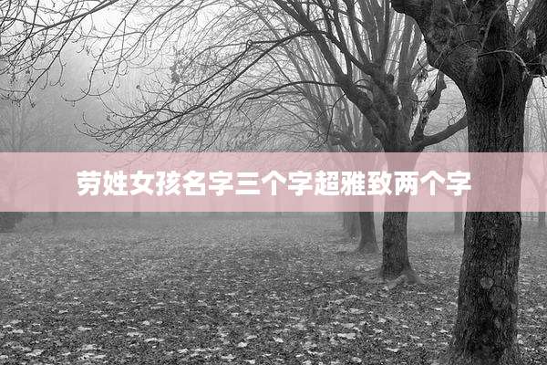 劳姓女孩名字三个字超雅致两个字