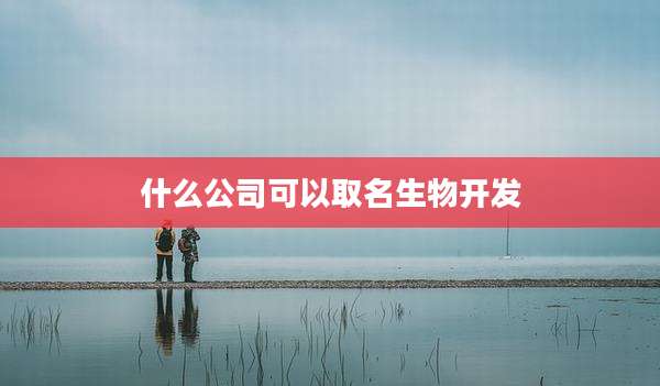 什么公司可以取名生物开发