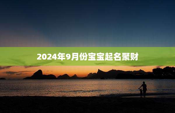 2024年9月份宝宝起名聚财