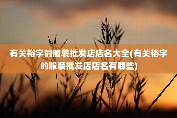 有关裕字的服装批发店店名大全(有关裕字的服装批发店店名有哪些)