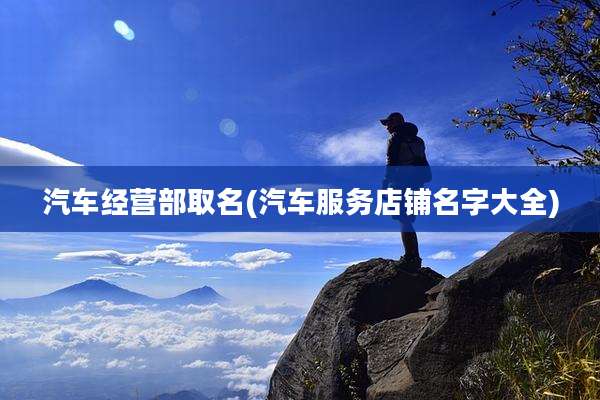 汽车经营部取名(汽车服务店铺名字大全)