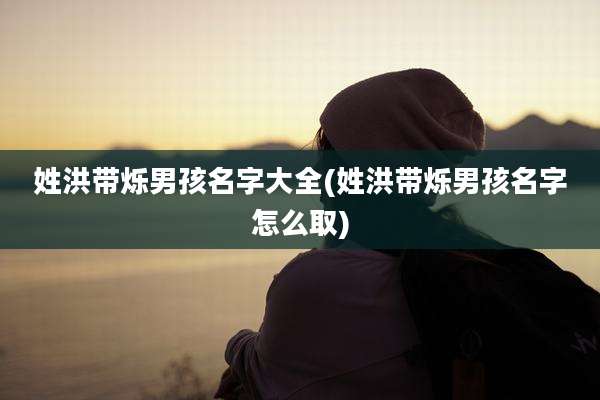 姓洪带烁男孩名字大全(姓洪带烁男孩名字怎么取)