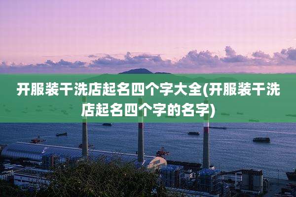 开服装干洗店起名四个字大全(开服装干洗店起名四个字的名字)