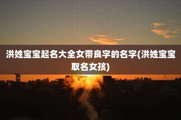 洪姓宝宝起名大全女带良字的名字(洪姓宝宝取名女孩)