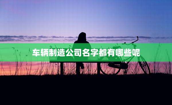 车辆制造公司名字都有哪些呢