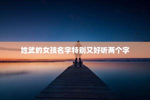 姓武的女孩名字特别又好听两个字