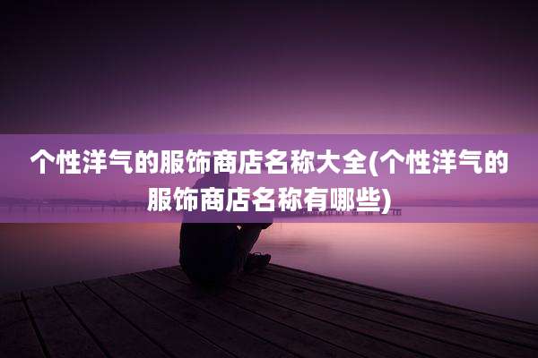个性洋气的服饰商店名称大全(个性洋气的服饰商店名称有哪些)