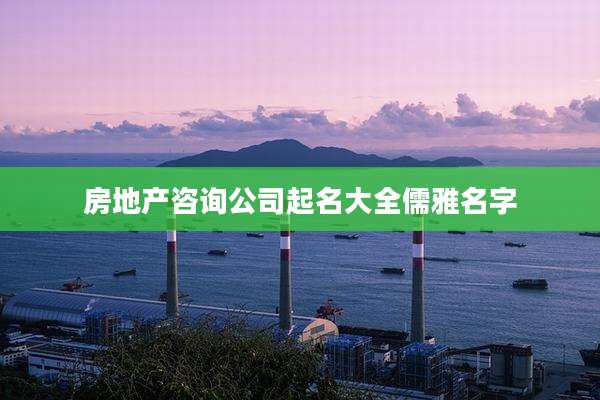 房地产咨询公司起名大全儒雅名字