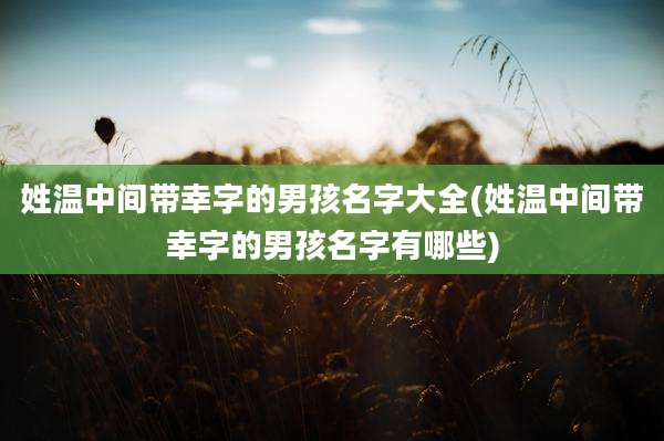 姓温中间带幸字的男孩名字大全(姓温中间带幸字的男孩名字有哪些)