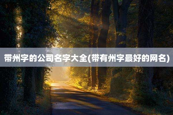 带州字的公司名字大全(带有州字最好的网名)