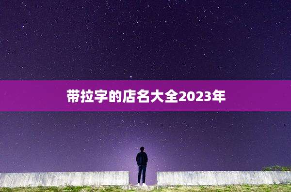 带拉字的店名大全2023年