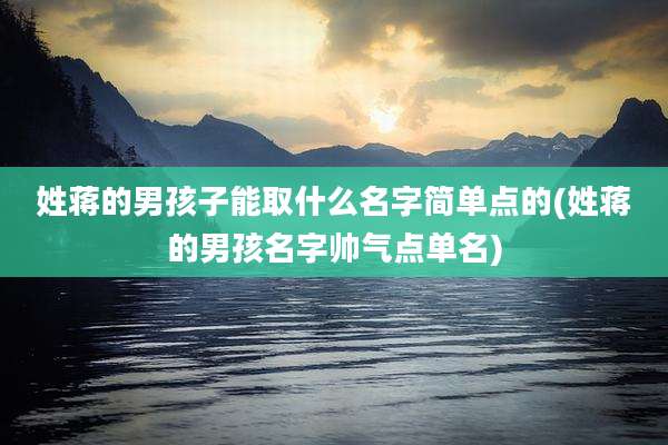 姓蒋的男孩子能取什么名字简单点的(姓蒋的男孩名字帅气点单名)