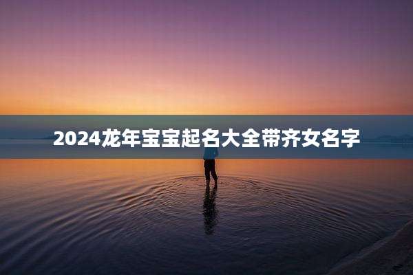2024龙年宝宝起名大全带齐女名字