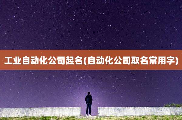工业自动化公司起名(自动化公司取名常用字)