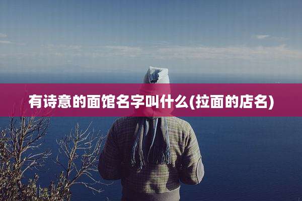 有诗意的面馆名字叫什么(拉面的店名)