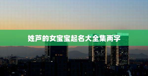 姓芦的女宝宝起名大全集两字