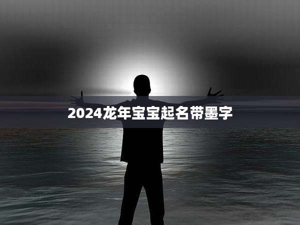 2024龙年宝宝起名带墨字