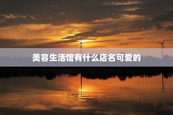 美容生活馆有什么店名可爱的