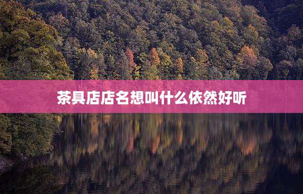 茶具店店名想叫什么依然好听