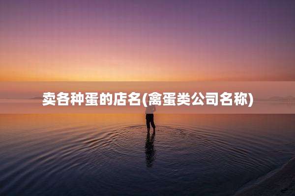 卖各种蛋的店名(禽蛋类公司名称)