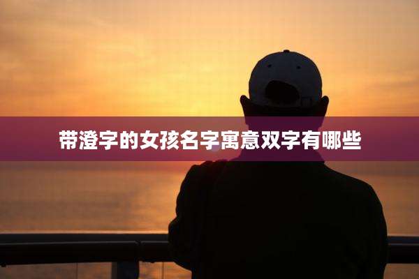 带澄字的女孩名字寓意双字有哪些