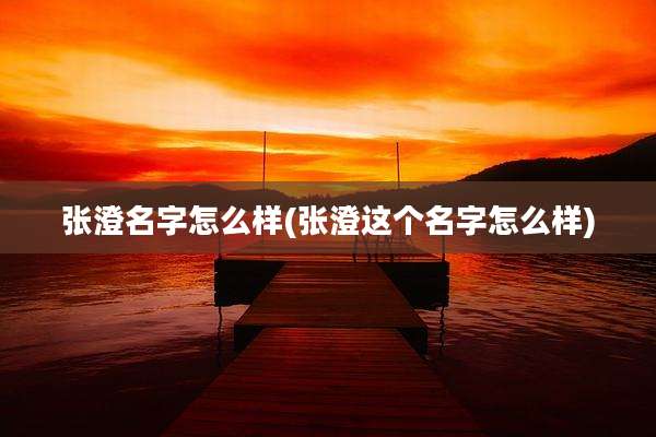 张澄名字怎么样(张澄这个名字怎么样)