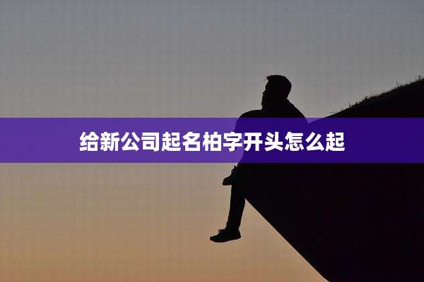 给新公司起名柏字开头怎么起