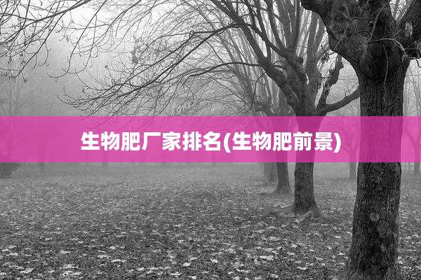 生物肥厂家排名(生物肥前景)