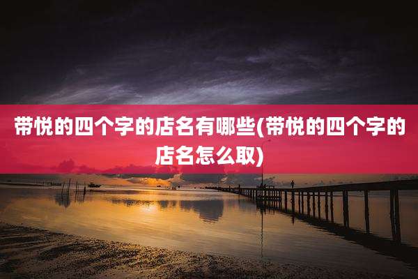 带悦的四个字的店名有哪些(带悦的四个字的店名怎么取)
