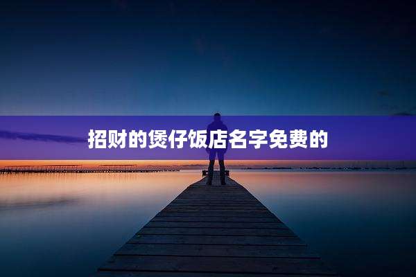 招财的煲仔饭店名字免费的