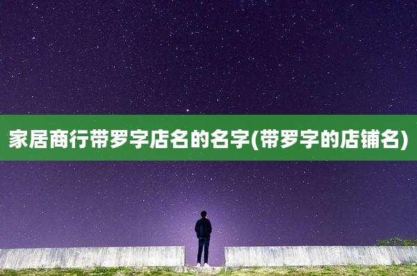 家居商行带罗字店名的名字(带罗字的店铺名)