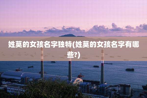姓莫的女孩名字独特(姓莫的女孩名字有哪些?)