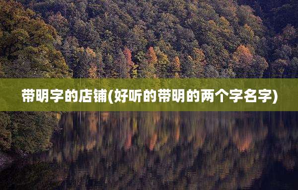 带明字的店铺(好听的带明的两个字名字)