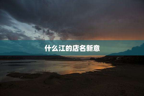 什么江的店名新意