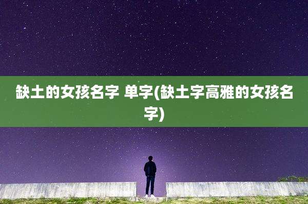 缺土的女孩名字 单字(缺土字高雅的女孩名字)