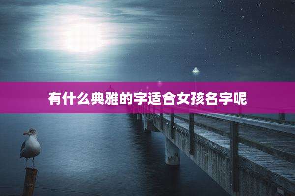 有什么典雅的字适合女孩名字呢