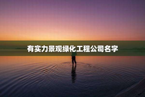 有实力景观绿化工程公司名字