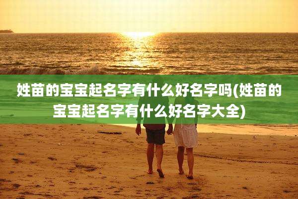 姓苗的宝宝起名字有什么好名字吗(姓苗的宝宝起名字有什么好名字大全)